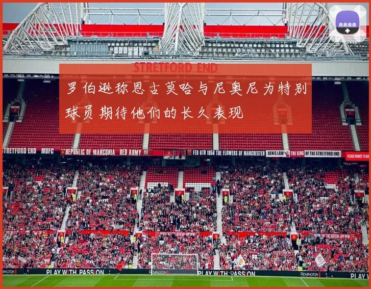 罗伯逊称恩古莫哈与尼奥尼为特别球员期待他们的长久表现