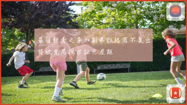 最佳新秀之争加剧弗拉格若不复出将被克尼佩尔拉开差距