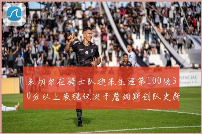 米切尔在骑士队迎来生涯第100场30分以上表现仅次于詹姆斯创队史新纪录