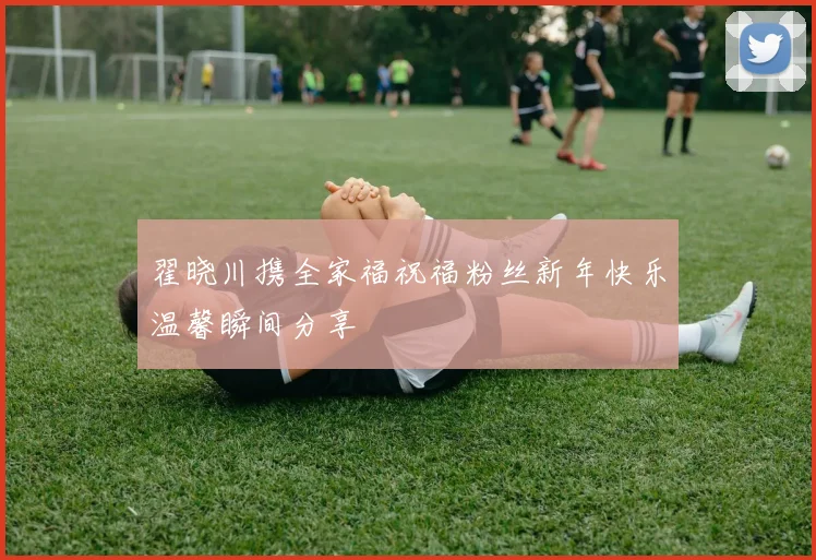 翟晓川携全家福祝福粉丝新年快乐温馨瞬间分享