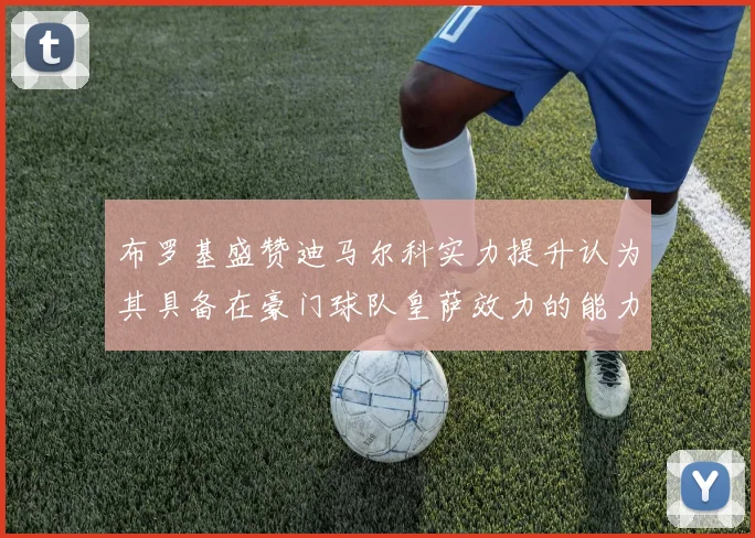布罗基盛赞迪马尔科实力提升认为其具备在豪门球队皇萨效力的能力