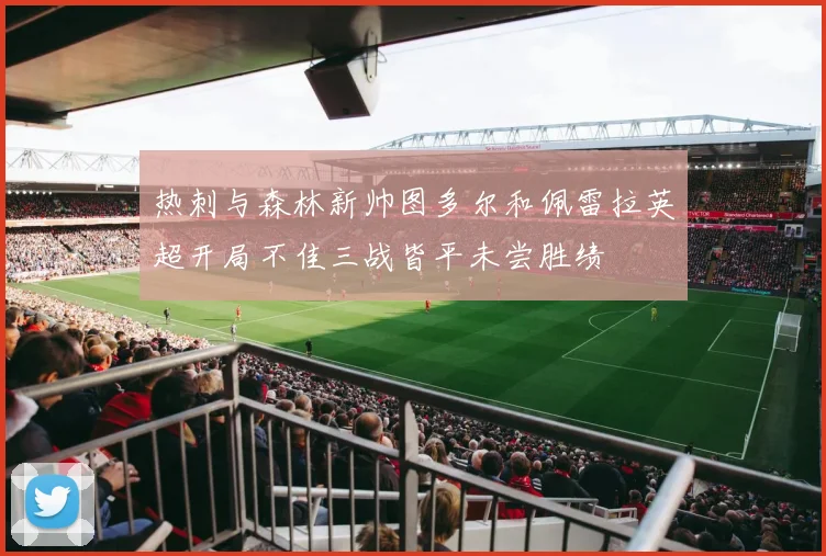 热刺与森林新帅图多尔和佩雷拉英超开局不佳三战皆平未尝胜绩
