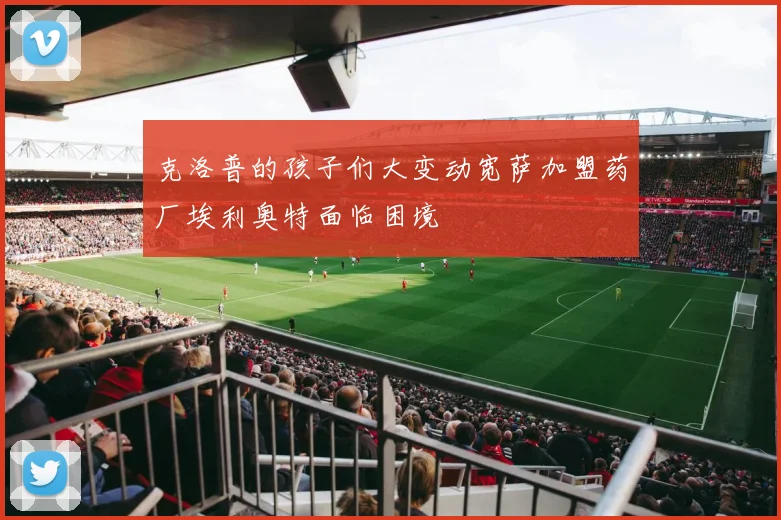 克洛普的孩子们大变动宽萨加盟药厂埃利奥特面临困境