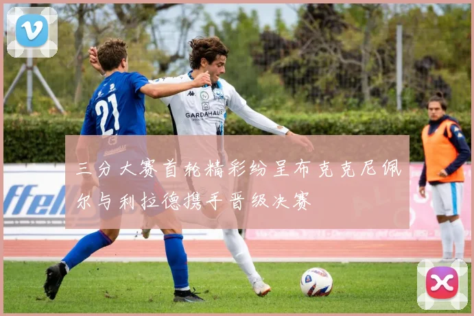 三分大赛首轮精彩纷呈布克克尼佩尔与利拉德携手晋级决赛