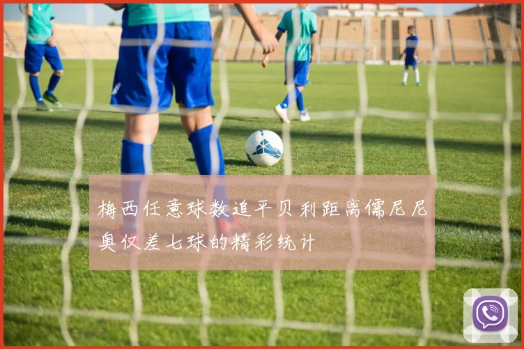 梅西任意球数追平贝利距离儒尼尼奥仅差七球的精彩统计